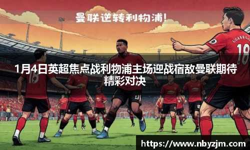 1月4日英超焦点战利物浦主场迎战宿敌曼联期待精彩对决
