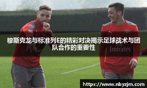 穆斯克龙与标准列E的精彩对决揭示足球战术与团队合作的重要性